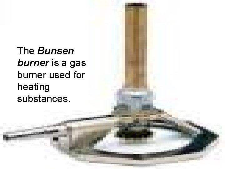 The Bunsen burner is a gas burner used for heating substances. 