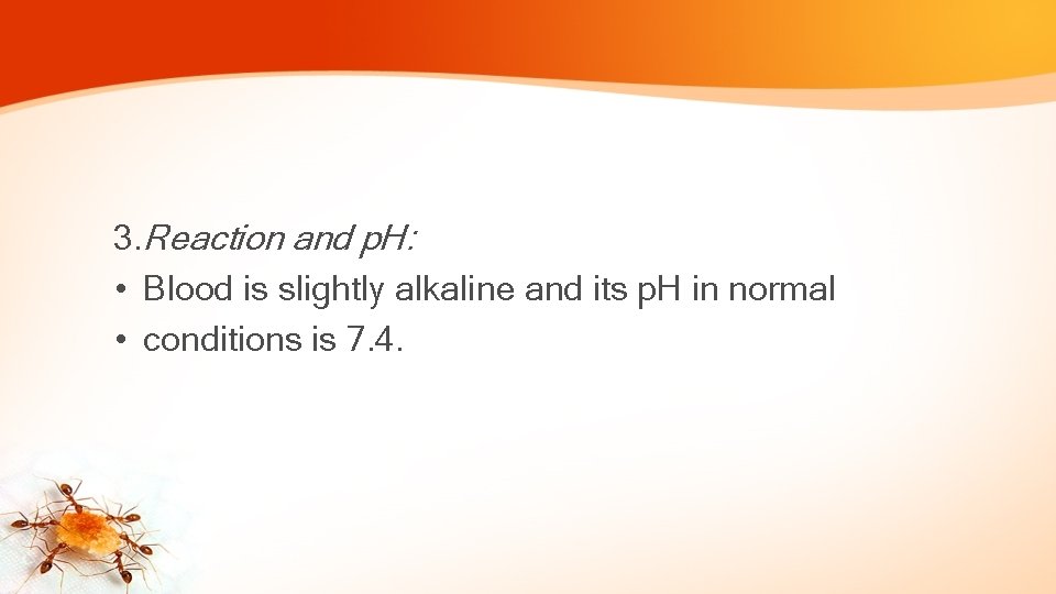 3. Reaction and p. H: • Blood is slightly alkaline and its p. H