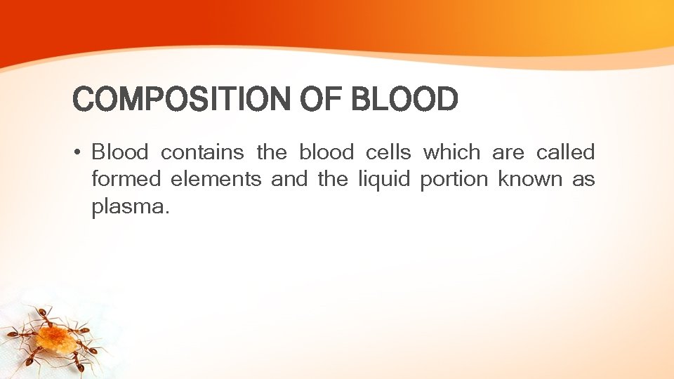 COMPOSITION OF BLOOD • Blood contains the blood cells which are called formed elements