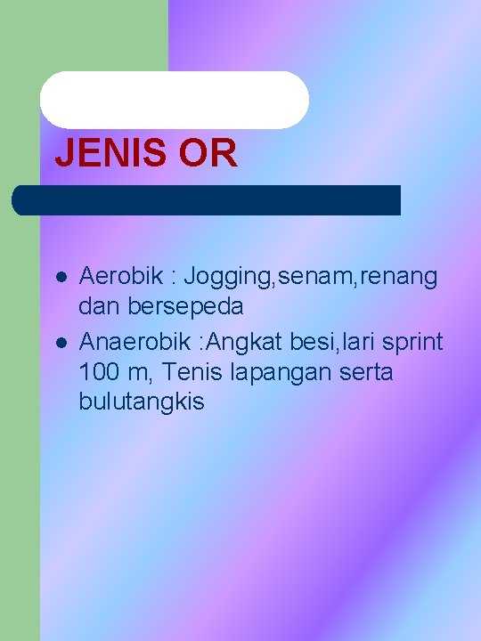 JENIS OR l l Aerobik : Jogging, senam, renang dan bersepeda Anaerobik : Angkat