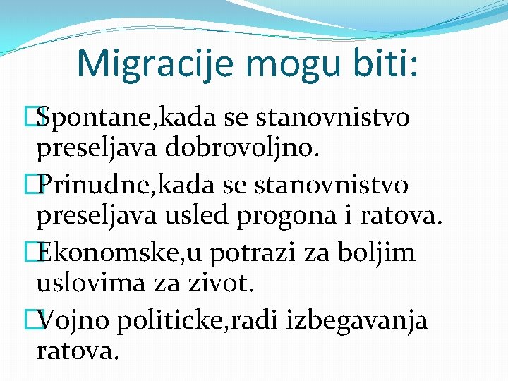 Migracije mogu biti: �Spontane, kada se stanovnistvo preseljava dobrovoljno. �Prinudne, kada se stanovnistvo preseljava