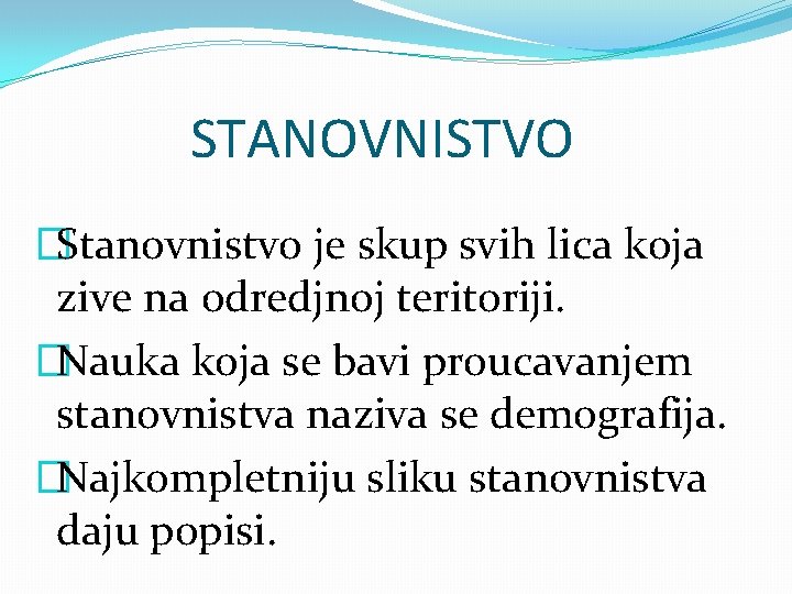 STANOVNISTVO �Stanovnistvo je skup svih lica koja zive na odredjnoj teritoriji. �Nauka koja se