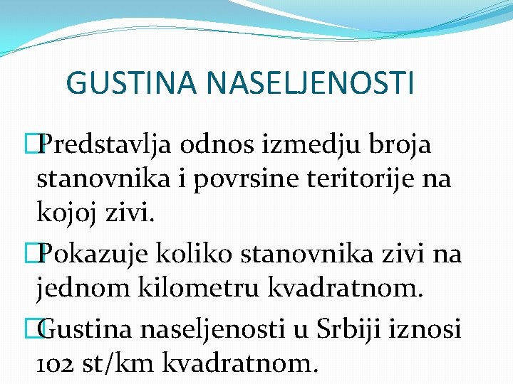 GUSTINA NASELJENOSTI �Predstavlja odnos izmedju broja stanovnika i povrsine teritorije na kojoj zivi. �Pokazuje