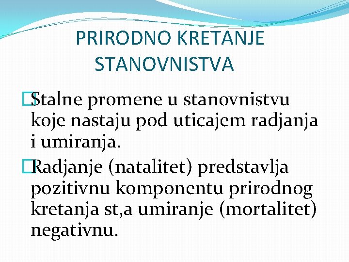 PRIRODNO KRETANJE STANOVNISTVA �Stalne promene u stanovnistvu koje nastaju pod uticajem radjanja i umiranja.