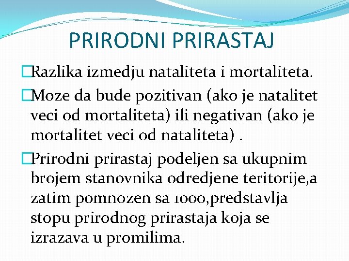 PRIRODNI PRIRASTAJ �Razlika izmedju nataliteta i mortaliteta. �Moze da bude pozitivan (ako je natalitet