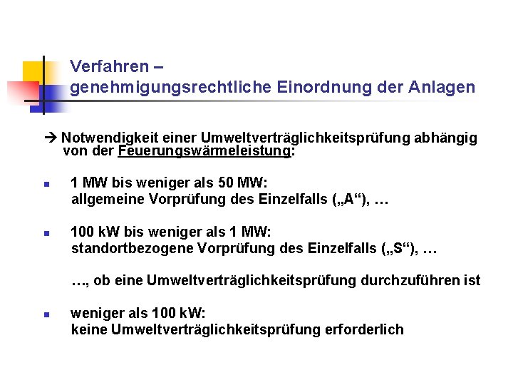 Verfahren – genehmigungsrechtliche Einordnung der Anlagen Notwendigkeit einer Umweltverträglichkeitsprüfung abhängig von der Feuerungswärmeleistung: n Verfahren – genehmigungsrechtliche Einordnung der Anlagen Notwendigkeit einer Umweltverträglichkeitsprüfung abhängig von der Feuerungswärmeleistung: n