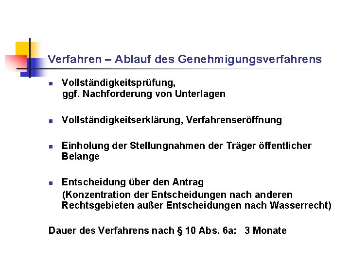 Verfahren – Ablauf des Genehmigungsverfahrens n n Vollständigkeitsprüfung, ggf. Nachforderung von Unterlagen Vollständigkeitserklärung, Verfahrenseröffnung Verfahren – Ablauf des Genehmigungsverfahrens n n Vollständigkeitsprüfung, ggf. Nachforderung von Unterlagen Vollständigkeitserklärung, Verfahrenseröffnung