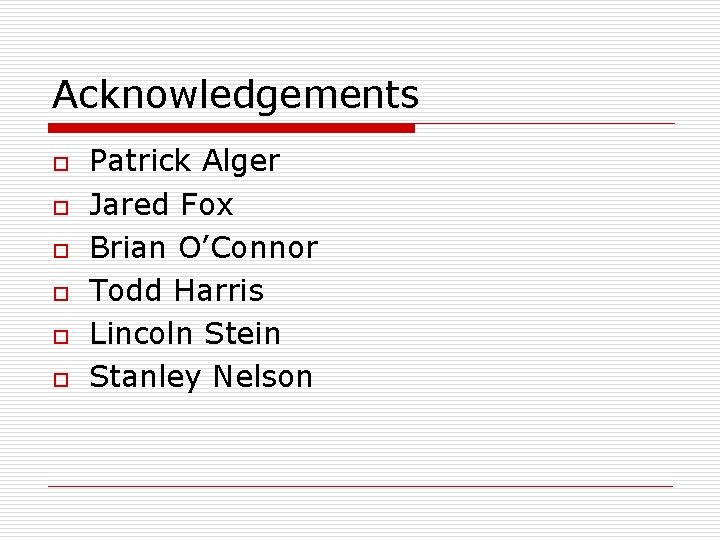 Acknowledgements o o o Patrick Alger Jared Fox Brian O’Connor Todd Harris Lincoln Stein Acknowledgements o o o Patrick Alger Jared Fox Brian O’Connor Todd Harris Lincoln Stein
