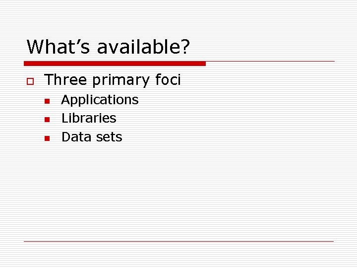 What’s available? o Three primary foci n n n Applications Libraries Data sets What’s available? o Three primary foci n n n Applications Libraries Data sets