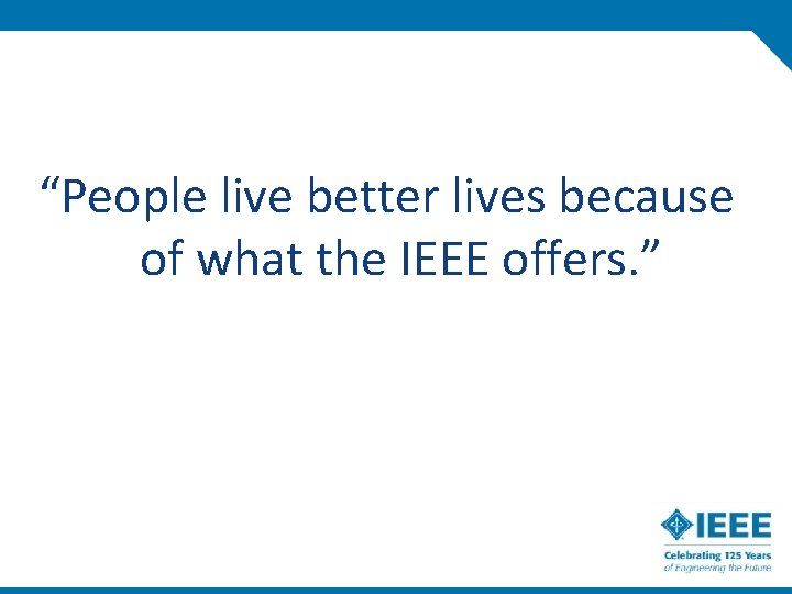 “People live better lives because of what the IEEE offers. ” 