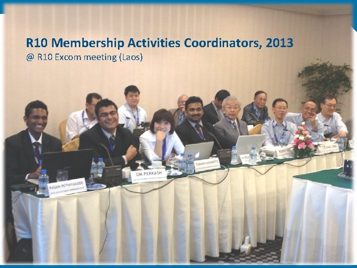 R 10 Membership Activities Coordinators, 2013 @ R 10 Excom meeting (Laos) 