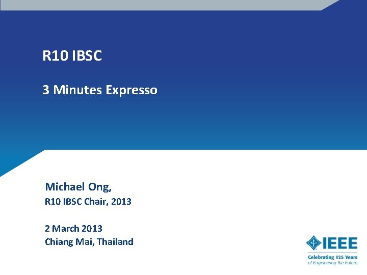 R 10 IBSC 3 Minutes Expresso Michael Ong, R 10 IBSC Chair, 2013 2