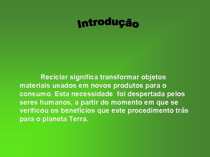 Reciclar significa transformar objetos materiais usados em novos produtos para o consumo. Esta necessidade