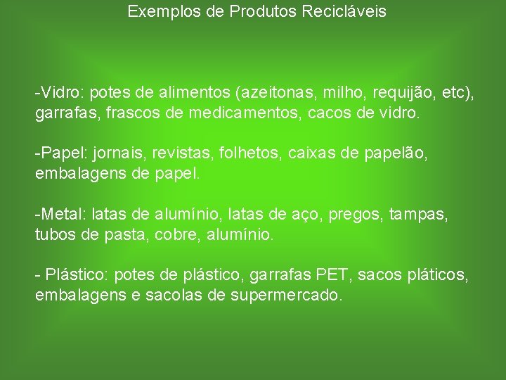 Exemplos de Produtos Recicláveis -Vidro: potes de alimentos (azeitonas, milho, requijão, etc), garrafas, frascos