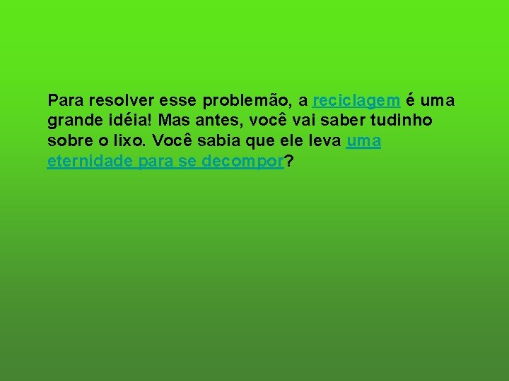 Para resolver esse problemão, a reciclagem é uma grande idéia! Mas antes, você vai