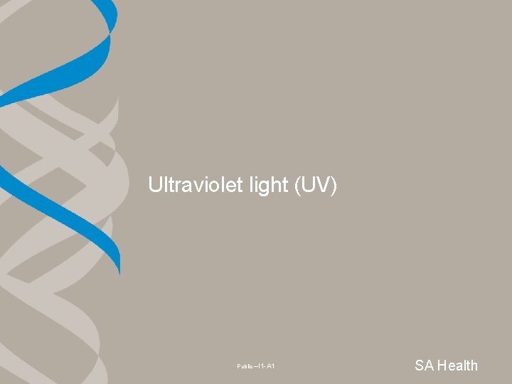 Ultraviolet light (UV) Public –I 1 -A 1 SA Health 