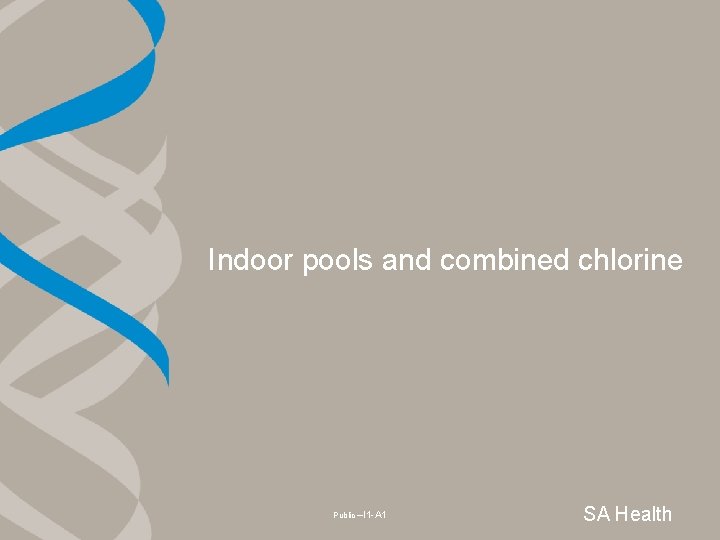 Indoor pools and combined chlorine Public –I 1 -A 1 SA Health 