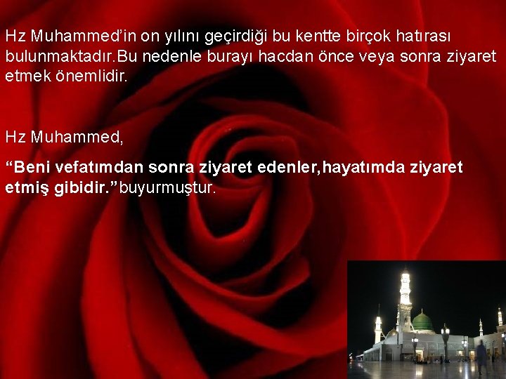 Hz Muhammed’in on yılını geçirdiği bu kentte birçok hatırası bulunmaktadır. Bu nedenle burayı hacdan