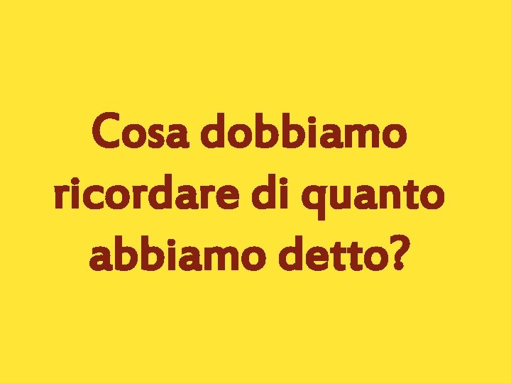 Cosa dobbiamo ricordare di quanto abbiamo detto? 