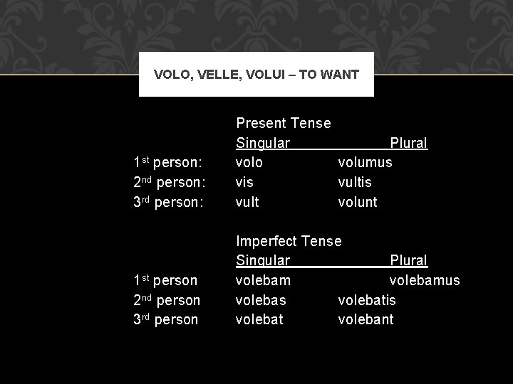 VOLO, VELLE, VOLUI – TO WANT 1 st person: 2 nd person: 3 rd
