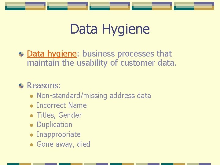 Data Hygiene Data hygiene: business processes that maintain the usability of customer data. Reasons: