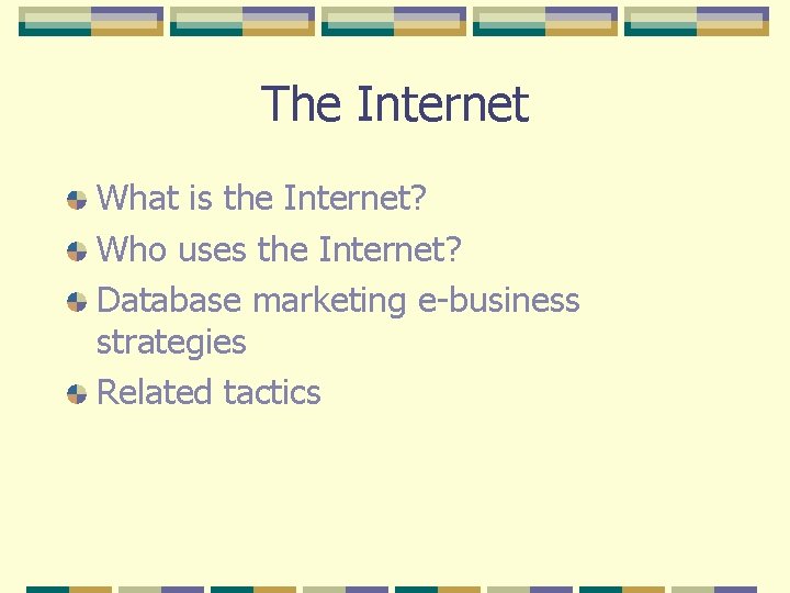 The Internet What is the Internet? Who uses the Internet? Database marketing e-business strategies
