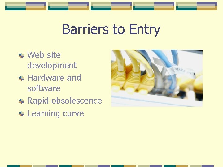 Barriers to Entry Web site development Hardware and software Rapid obsolescence Learning curve 