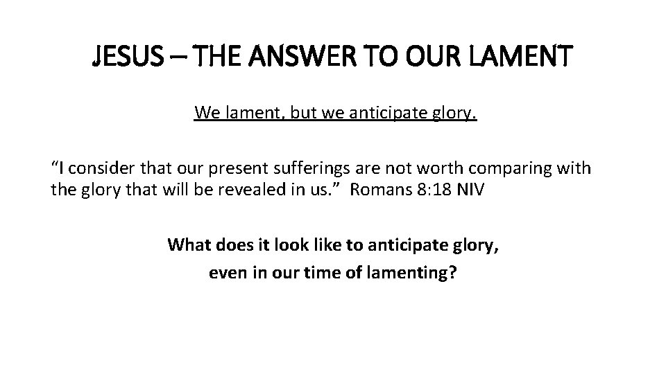 JESUS – THE ANSWER TO OUR LAMENT We lament, but we anticipate glory. “I