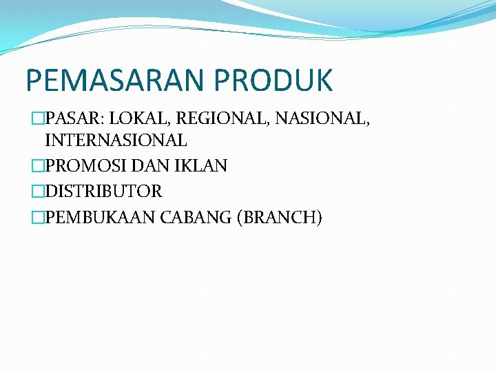 PEMASARAN PRODUK �PASAR: LOKAL, REGIONAL, NASIONAL, INTERNASIONAL �PROMOSI DAN IKLAN �DISTRIBUTOR �PEMBUKAAN CABANG (BRANCH)