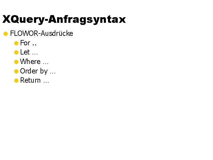 XQuery-Anfragsyntax = FLOWOR-Ausdrücke =For. . =Let … =Where … =Order by … =Return …
