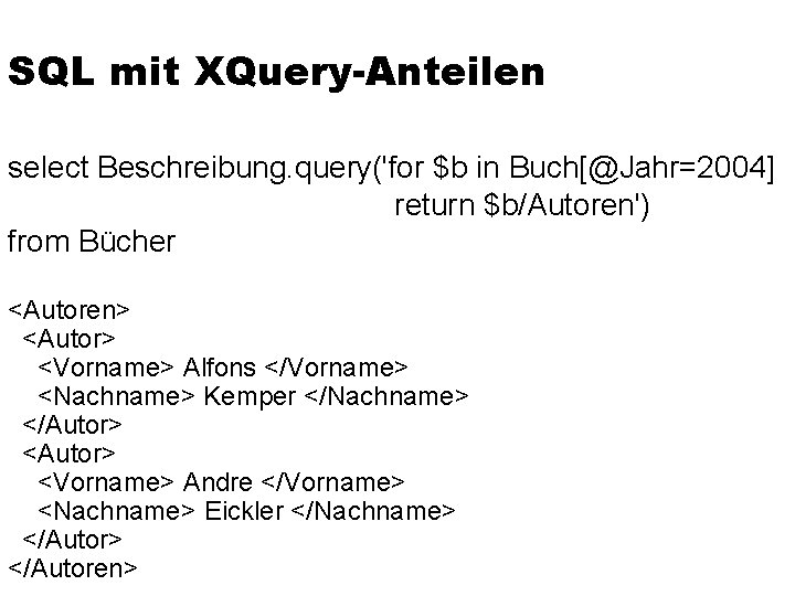 SQL mit XQuery-Anteilen select Beschreibung. query('for $b in Buch[@Jahr=2004] return $b/Autoren') from Bücher <Autoren>