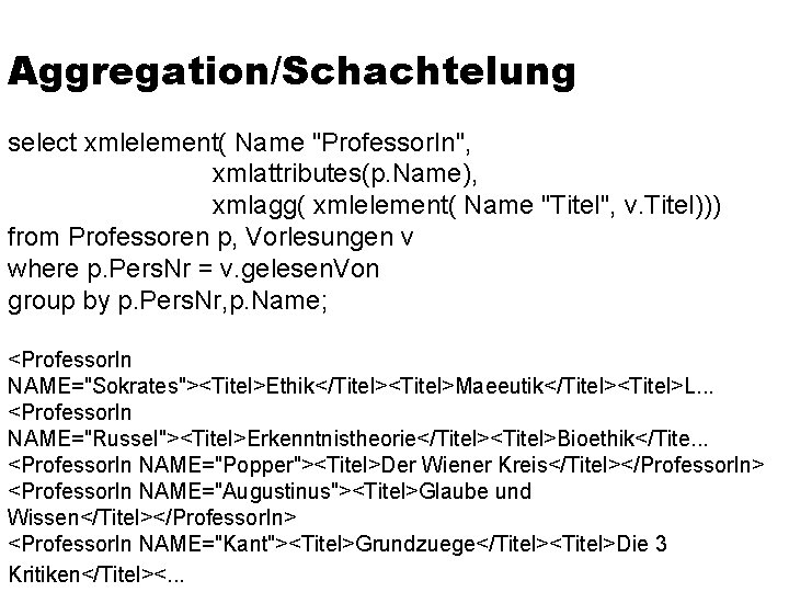 Aggregation/Schachtelung select xmlelement( Name "Professor. In", xmlattributes(p. Name), xmlagg( xmlelement( Name "Titel", v. Titel)))