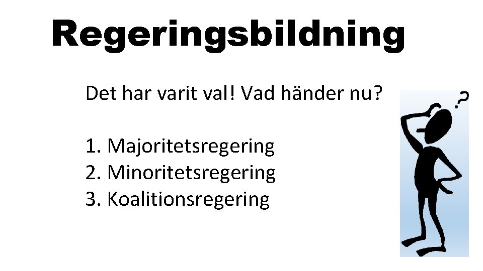 Regeringsbildning Det har varit val! Vad händer nu? 1. Majoritetsregering 2. Minoritetsregering 3. Koalitionsregering