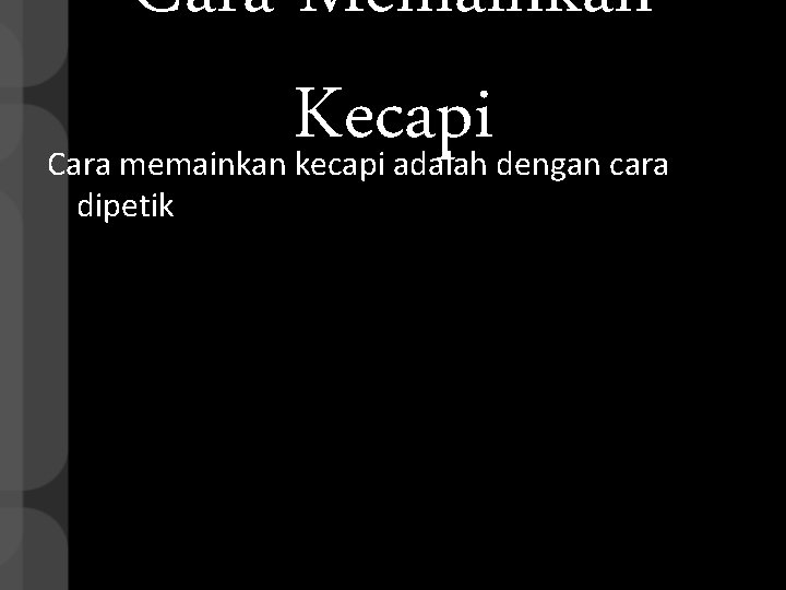 Cara Memainkan Kecapi Cara memainkan kecapi adalah dengan cara dipetik 