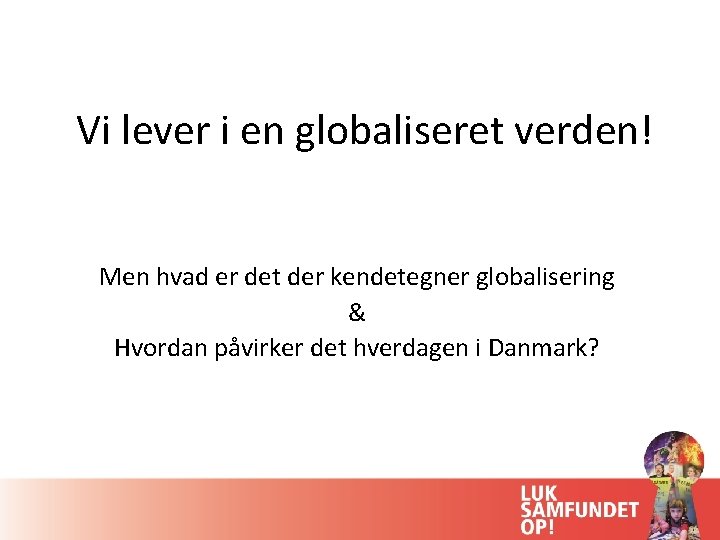 Vi lever i en globaliseret verden! Men hvad er det der kendetegner globalisering &