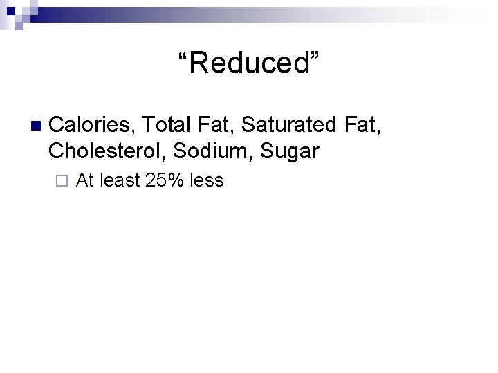 “Reduced” n Calories, Total Fat, Saturated Fat, Cholesterol, Sodium, Sugar ¨ At least 25%