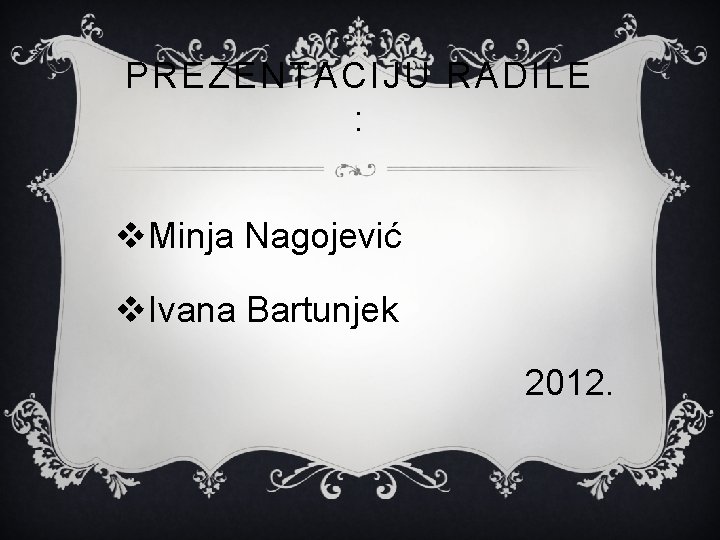 PREZENTACIJU RADILE : v. Minja Nagojević v. Ivana Bartunjek 2012. 