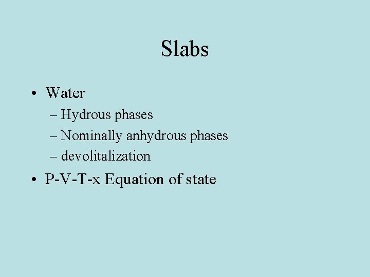 Slabs • Water – Hydrous phases – Nominally anhydrous phases – devolitalization • P-V-T-x