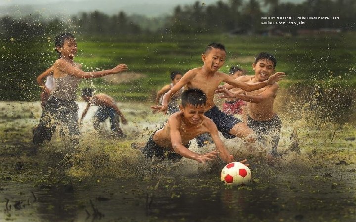 MUDDY FOOTBALL, HONORABLE MENTION Author: Chee Keong Lim 