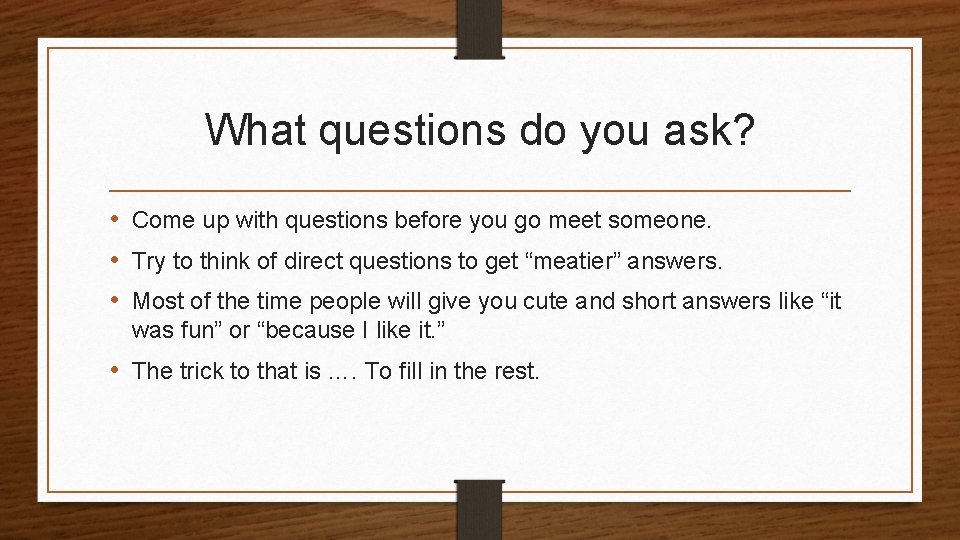 What questions do you ask? • Come up with questions before you go meet