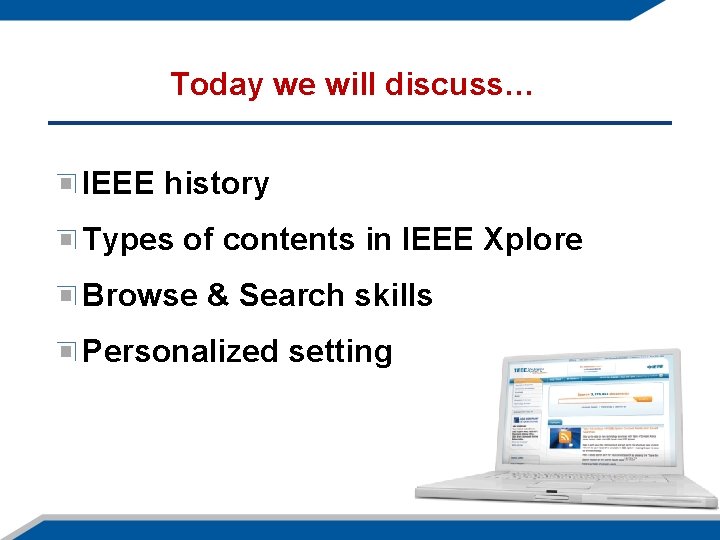 Today we will discuss… IEEE history Types of contents in IEEE Xplore Browse &