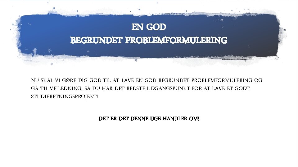 EN GOD BEGRUNDET PROBLEMFORMULERING NU SKAL VI GØRE DIG GOD TIL AT LAVE EN