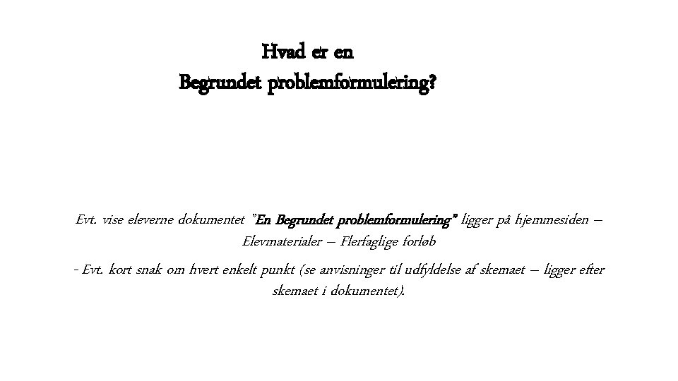 Hvad er en Begrundet problemformulering? Evt. vise eleverne dokumentet ”En Begrundet problemformulering” ligger på