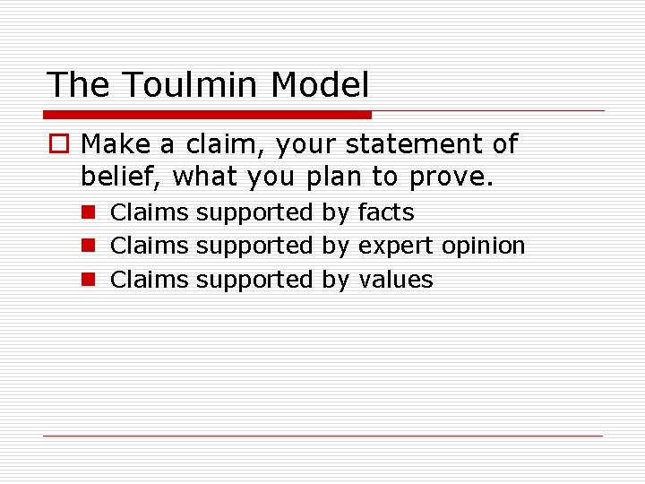 The Toulmin Model o Make a claim, your statement of belief, what you plan