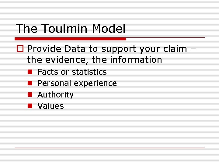 The Toulmin Model o Provide Data to support your claim – the evidence, the