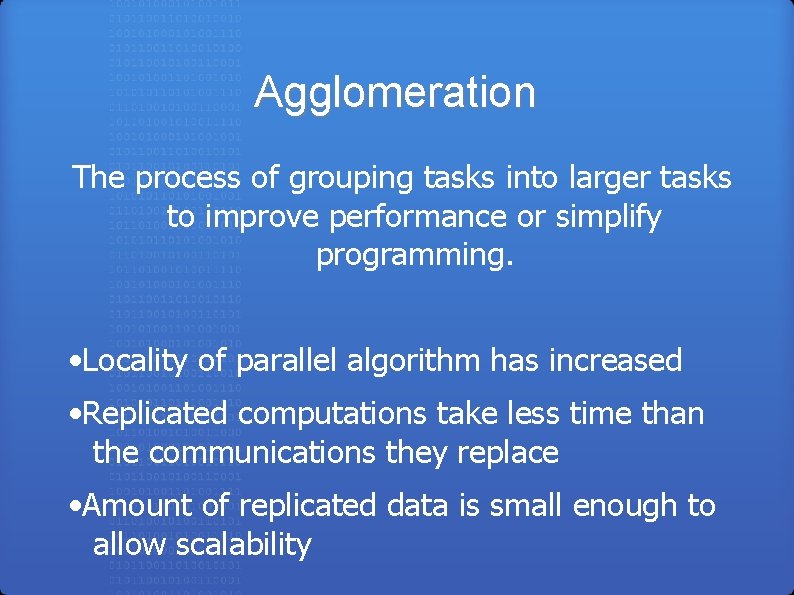 Agglomeration The process of grouping tasks into larger tasks to improve performance or simplify