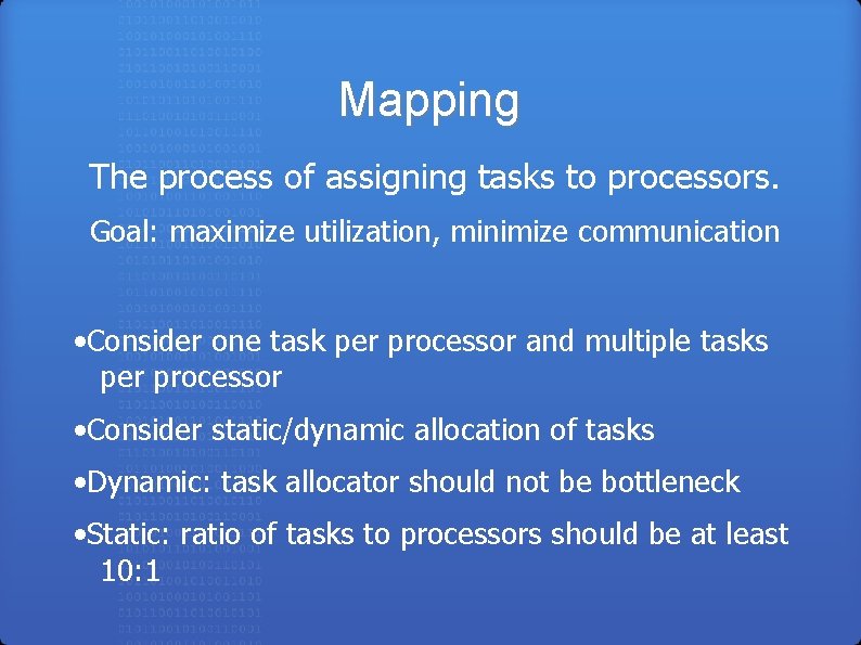 Mapping The process of assigning tasks to processors. Goal: maximize utilization, minimize communication •
