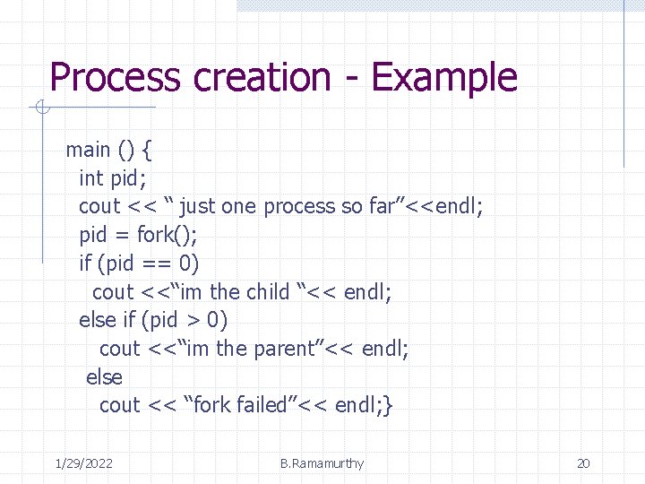 Process creation - Example main () { int pid; cout << “ just one