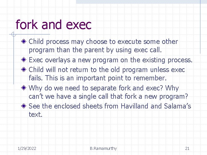 fork and exec Child process may choose to execute some other program than the