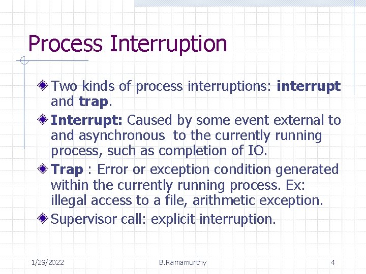Process Interruption Two kinds of process interruptions: interrupt and trap. Interrupt: Caused by some